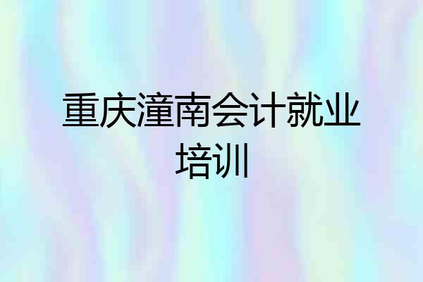 重庆潼南会计就业培训