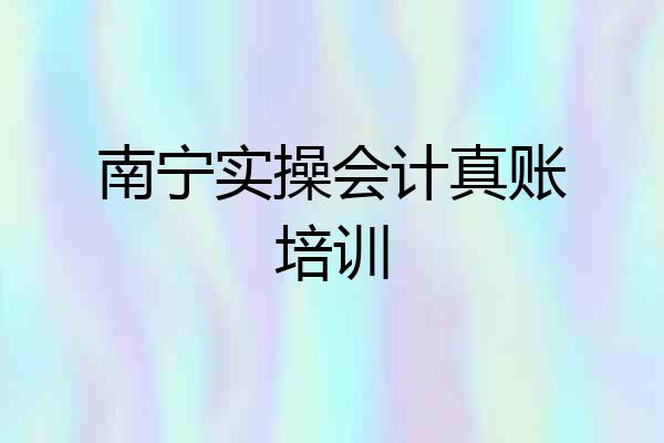 南宁实操会计真账培训