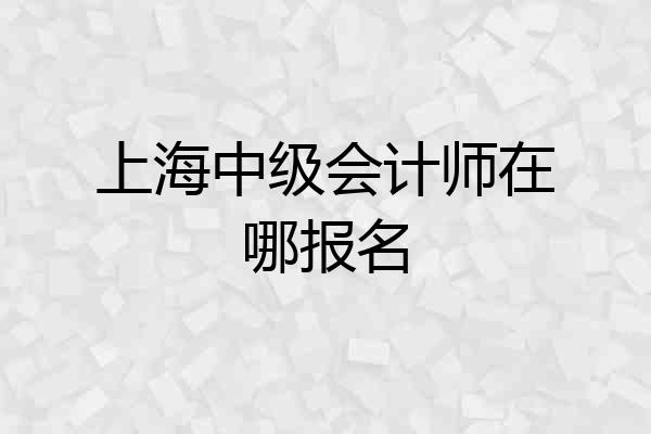 上海中级会计师在哪报名