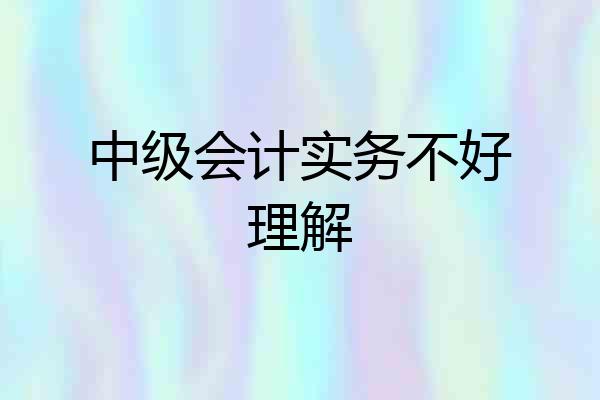 中级会计实务不好理解