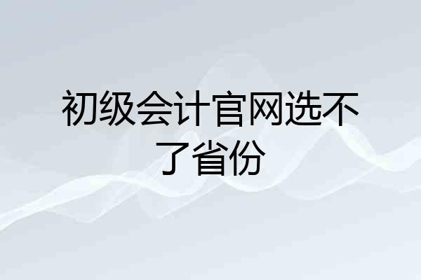 初级会计官网选不了省份