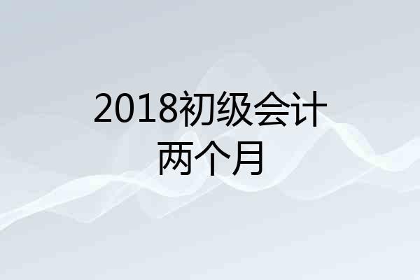 2018初级会计两个月