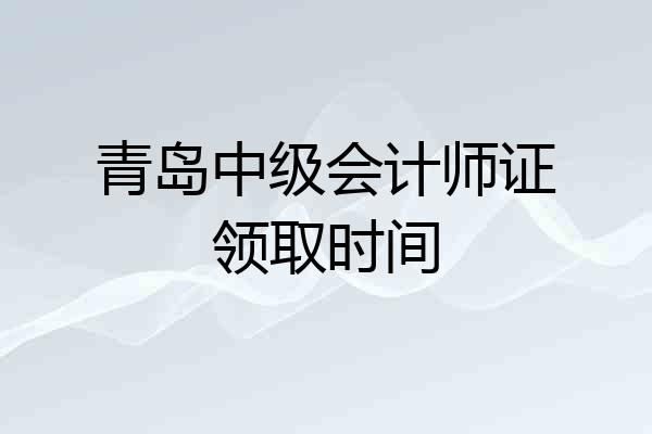 青岛中级会计师证领取时间