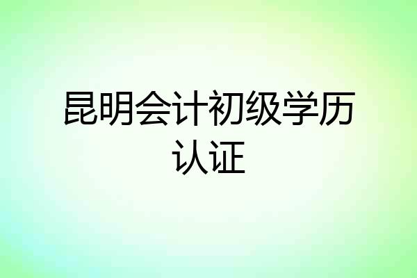 昆明会计初级学历认证