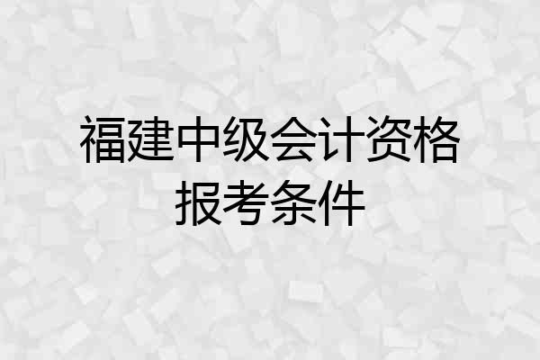 福建中级会计资格报考条件