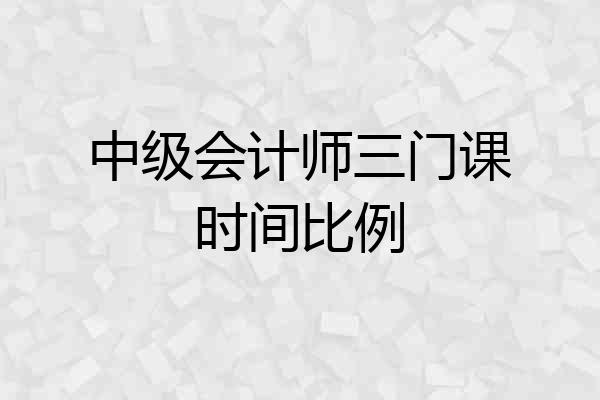 中级会计师三门课时间比例