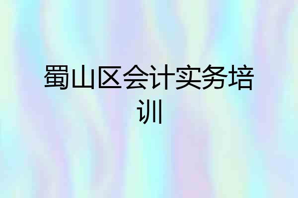 蜀山区会计实务培训
