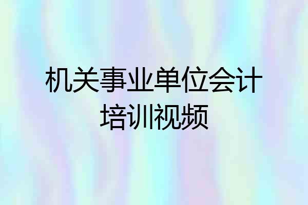 机关事业单位会计培训视频