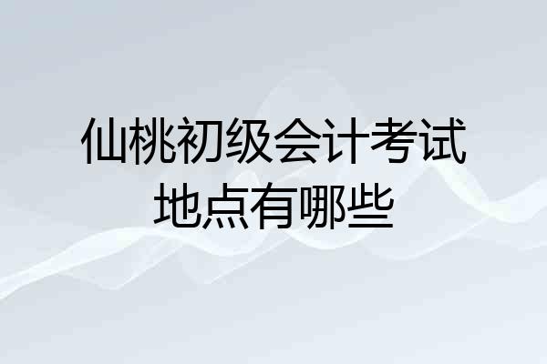 仙桃初级会计考试地点有哪些