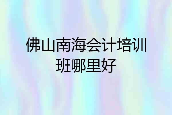 佛山南海会计培训班哪里好