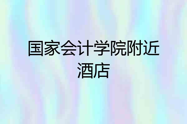 国家会计学院附近酒店