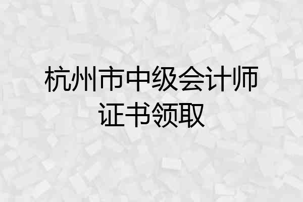 杭州市中级会计师证书领取