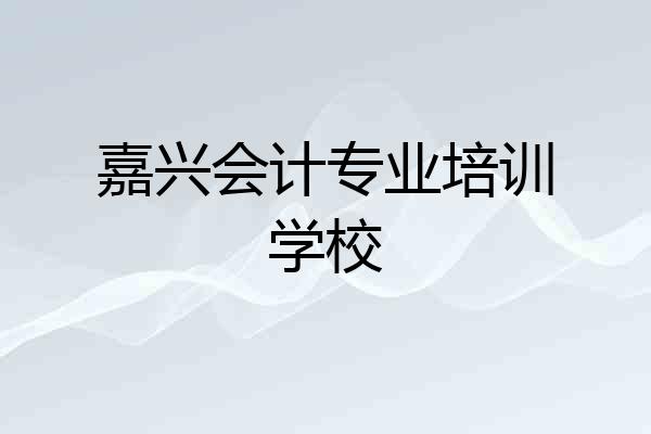 嘉兴会计专业培训学校