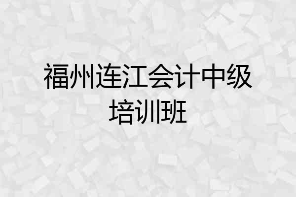 福州连江会计中级培训班