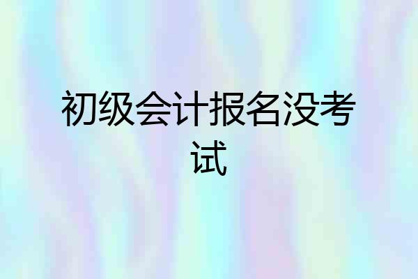 初级会计报名没考试