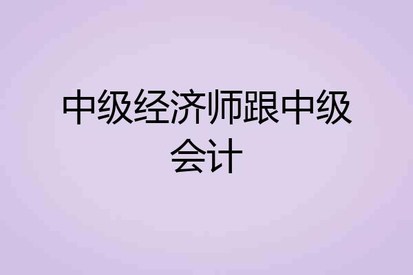 中级经济师跟中级会计