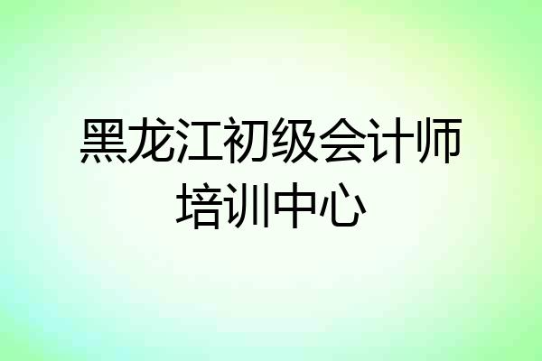 黑龙江初级会计师培训中心