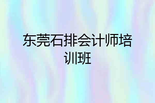 东莞石排会计师培训班