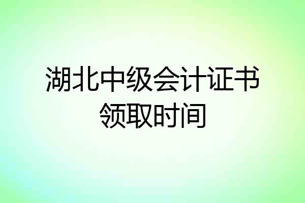 湖北中级会计证书领取时间