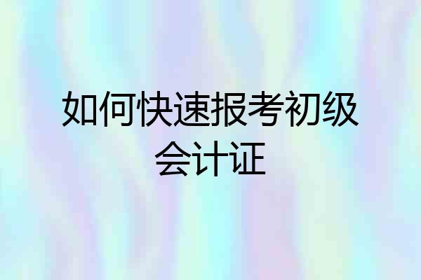 如何快速报考初级会计证