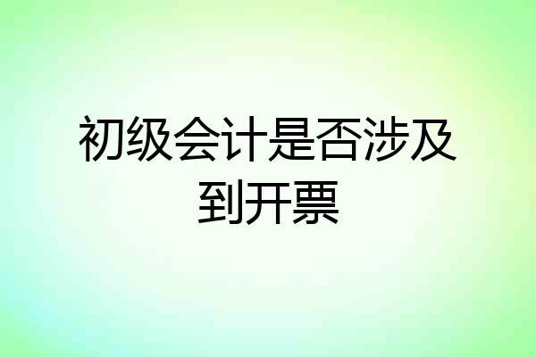 初级会计是否涉及到开票