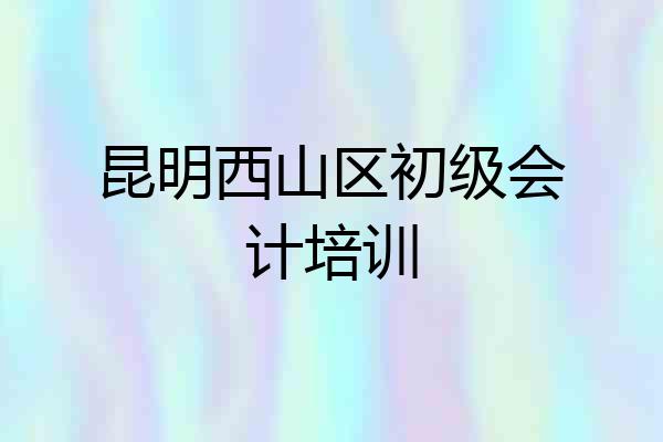 昆明西山区初级会计培训