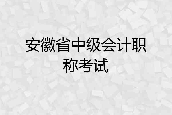 安徽省中级会计职称考试