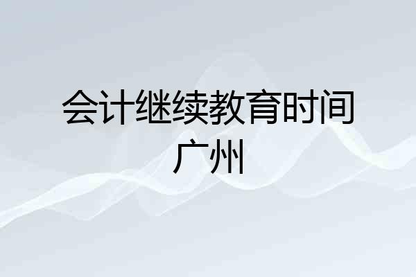 会计继续教育时间广州