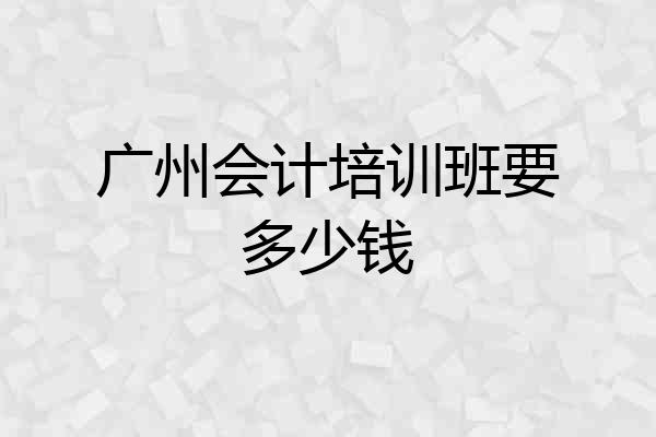 广州会计培训班要多少钱