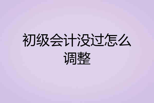 初级会计没过怎么调整