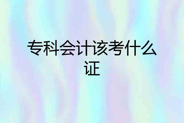 专科会计该考什么证