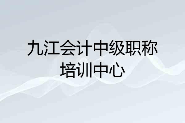 九江会计中级职称培训中心