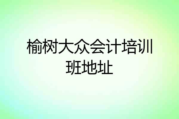榆树大众会计培训班地址