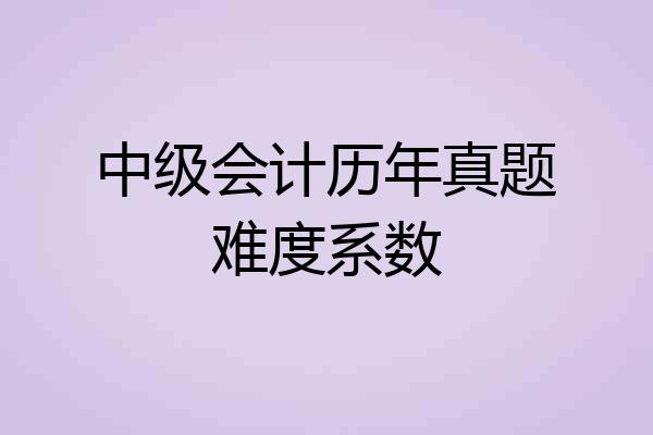 中级会计历年真题难度系数