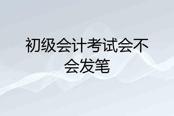 初级会计考试会不会发笔