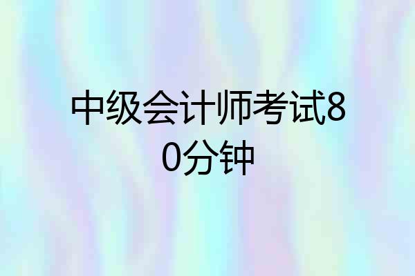 中级会计师考试80分钟
