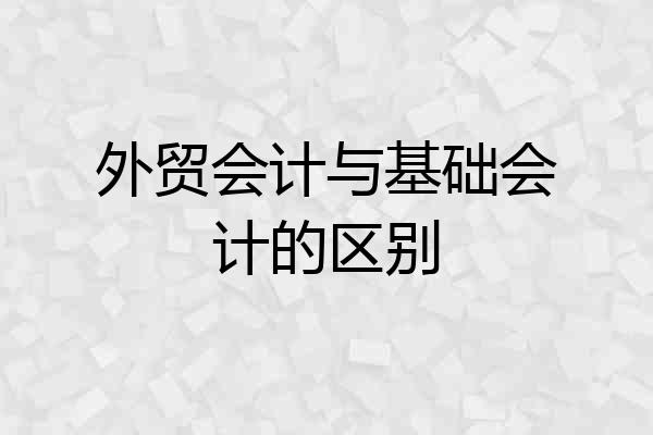 外贸会计与基础会计的区别