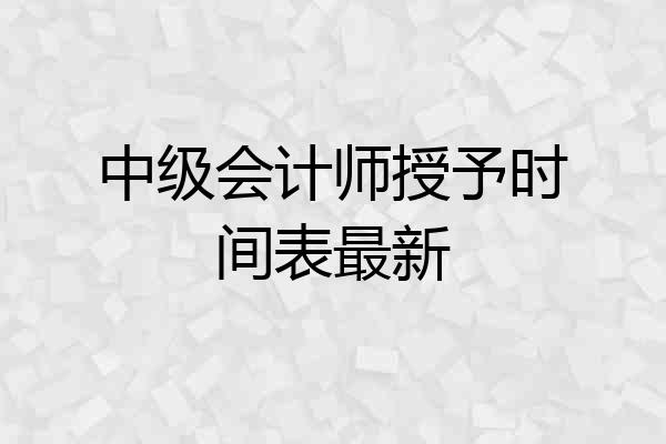 中级会计师授予时间表最新