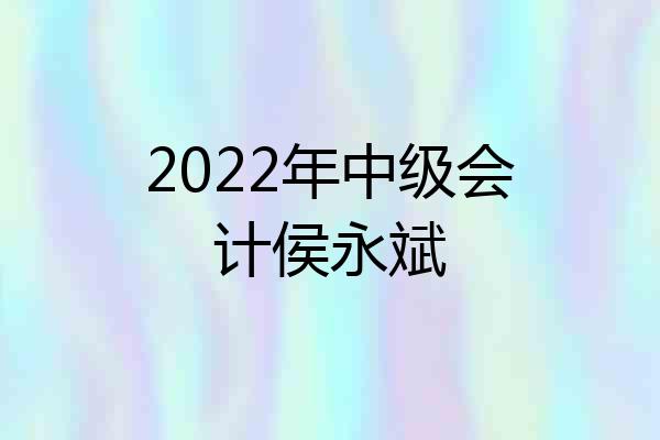 2022年中级会计侯永斌