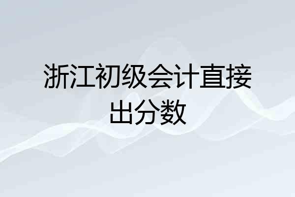 浙江初级会计直接出分数