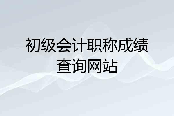 初级会计职称成绩查询网站