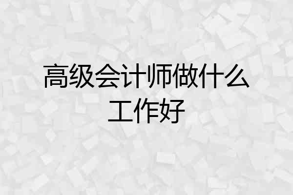 高级会计师做什么工作好