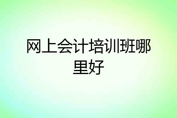 网上会计培训班哪里好