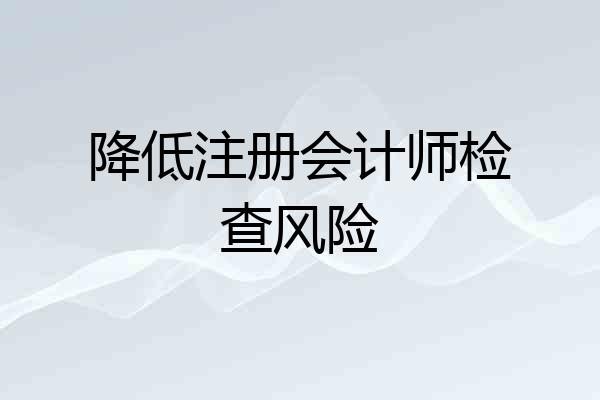 降低注册会计师检查风险