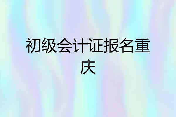 初级会计证报名重庆