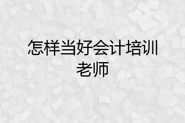 怎样当好会计培训老师