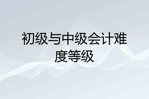 初级与中级会计难度等级