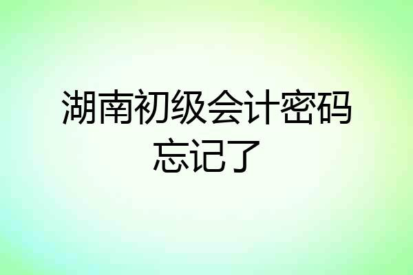 湖南初级会计密码忘记了