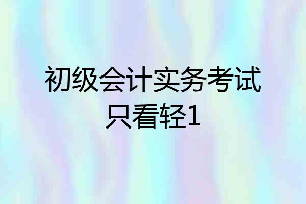 初级会计实务考试只看轻1