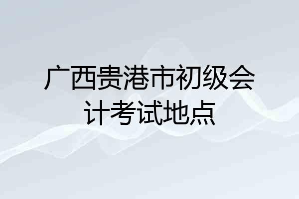 广西贵港市初级会计考试地点